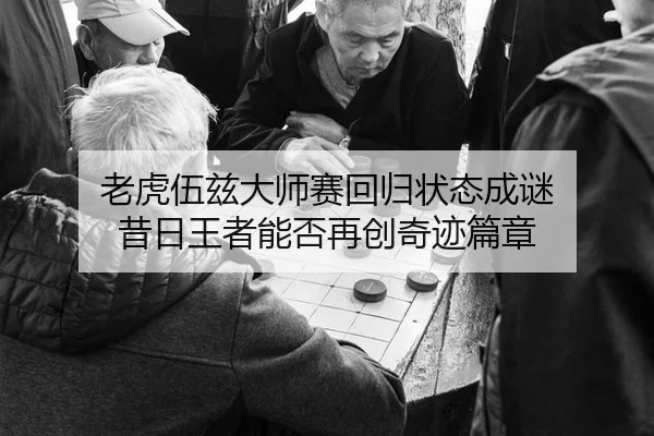 老虎伍兹大师赛回归状态成谜 昔日王者能否再创奇迹篇章