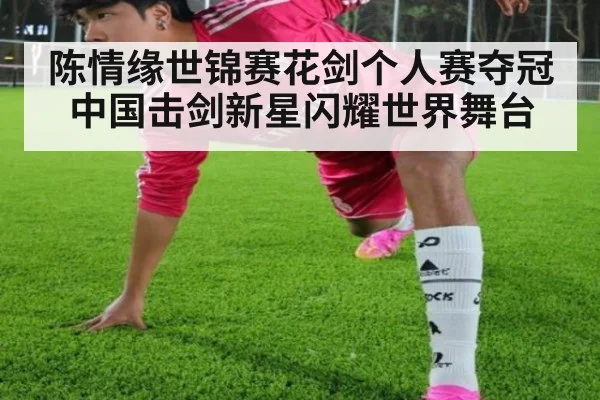 陈情缘世锦赛花剑个人赛夺冠 中国击剑新星闪耀世界舞台