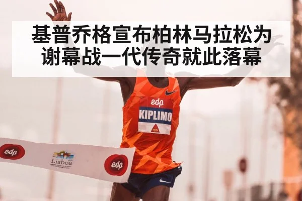 基普乔格宣布柏林马拉松为谢幕战一代传奇就此落幕