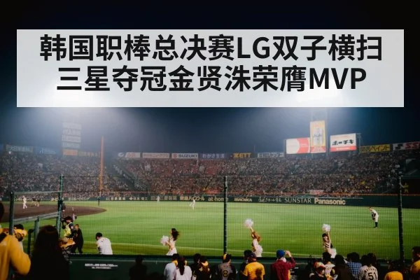 韩国职棒总决赛LG双子横扫三星夺冠金贤洙荣膺MVP