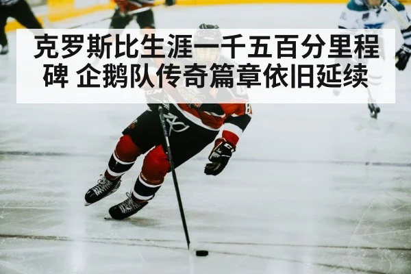 克罗斯比生涯一千五百分里程碑 企鹅队传奇篇章依旧延续