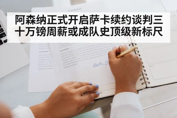 阿森纳正式开启萨卡续约谈判三十万镑周薪或成队史顶级新标尺