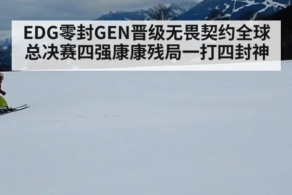 EDG零封GEN晋级无畏契约全球总决赛四强康康残局一打四封神