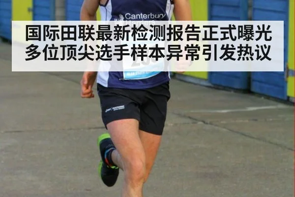 国际田联最新检测报告正式曝光多位顶尖选手样本异常引发热议